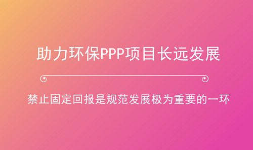 助力環(huán)保產(chǎn)業(yè)長跑 PPP項(xiàng)目如何杜絕“固定回報(bào)”？