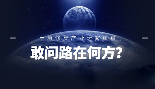 敢問路在何方？ 土壤修復(fù)產(chǎn)業(yè)未來前景迷霧重重